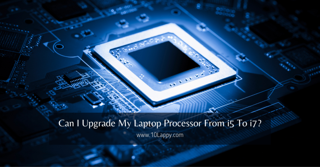 Can I Upgrade My Laptop Processor From i5 To i7?