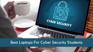 7 Best Laptops For Cyber Security Students 2022 [Buyer's Guide]
